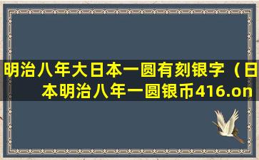 明治八年大日本一圆有刻银字（日本明治八年一圆银币416.one yen.900.one）